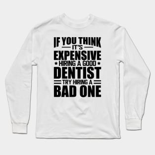 Dentist - If you think it's expensive hiring a good dentist is expensive try hiring a bad one Long Sleeve T-Shirt